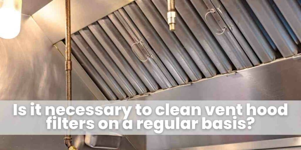 Is it necessary to clean vent hood filters on a regular basis